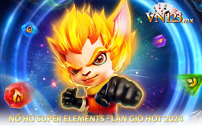 Nổ hũ Super Elements - làn gió hot 2024